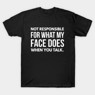 Not Responsible For What My Face Does When You Talk - Funny Sayings T-Shirt